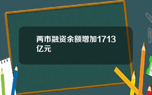 两市融资余额增加1713亿元