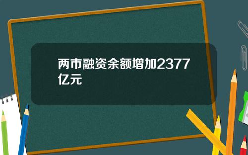 两市融资余额增加2377亿元