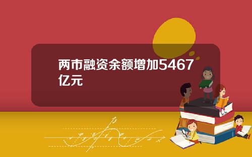 两市融资余额增加5467亿元