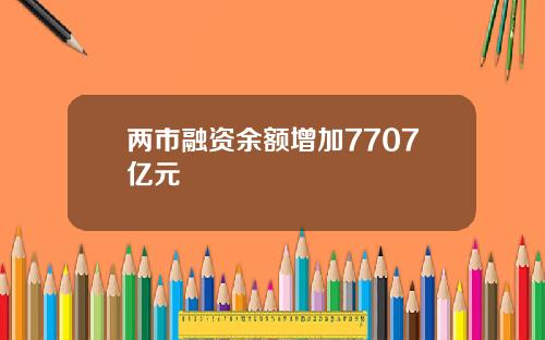 两市融资余额增加7707亿元