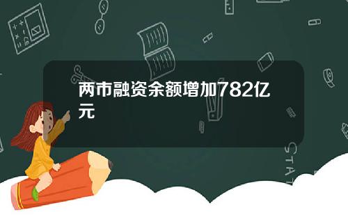 两市融资余额增加782亿元