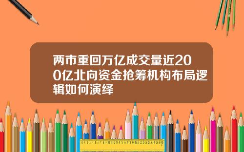 两市重回万亿成交量近200亿北向资金抢筹机构布局逻辑如何演绎