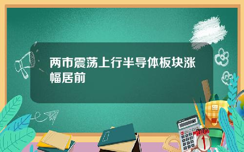 两市震荡上行半导体板块涨幅居前