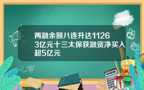 两融余额八连升达11263亿元十三太保获融资净买入超5亿元