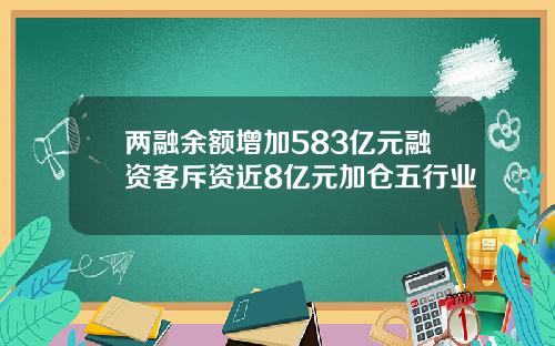 两融余额增加583亿元融资客斥资近8亿元加仓五行业