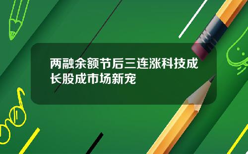 两融余额节后三连涨科技成长股成市场新宠