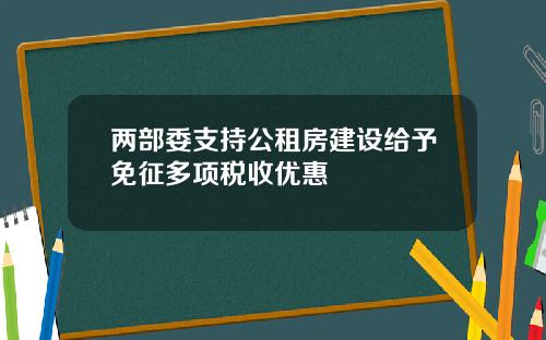 两部委支持公租房建设给予免征多项税收优惠