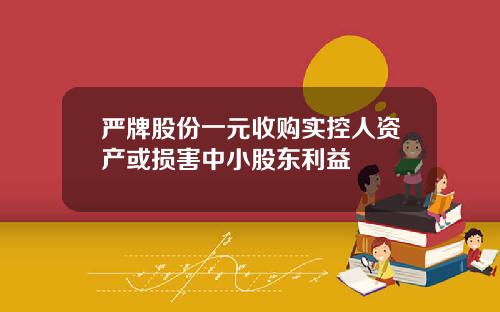 严牌股份一元收购实控人资产或损害中小股东利益