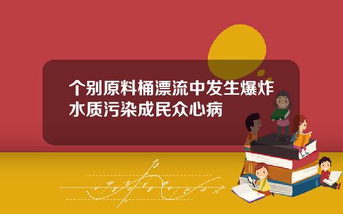 个别原料桶漂流中发生爆炸水质污染成民众心病