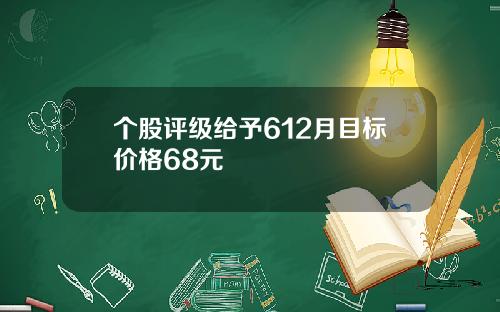 个股评级给予612月目标价格68元