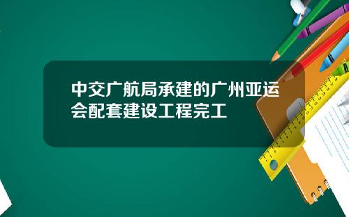 中交广航局承建的广州亚运会配套建设工程完工