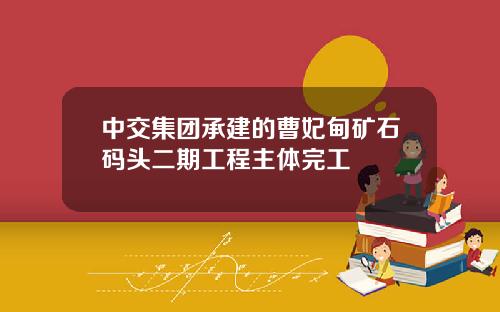 中交集团承建的曹妃甸矿石码头二期工程主体完工