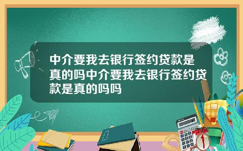 中介要我去银行签约贷款是真的吗中介要我去银行签约贷款是真的吗吗