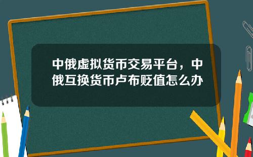 中俄虚拟货币交易平台，中俄互换货币卢布贬值怎么办