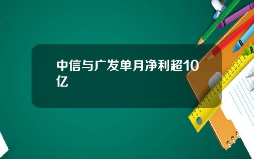 中信与广发单月净利超10亿