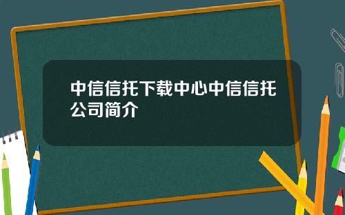 中信信托下载中心中信信托公司简介