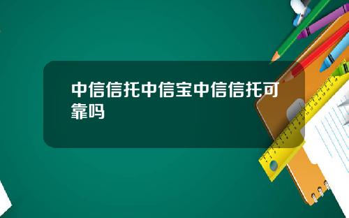 中信信托中信宝中信信托可靠吗