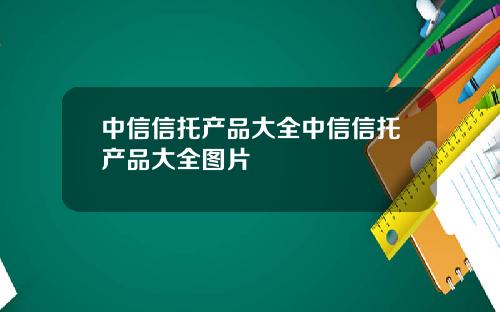 中信信托产品大全中信信托产品大全图片