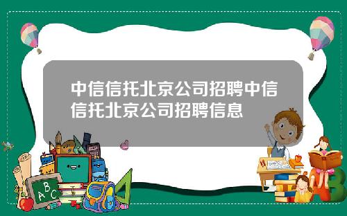 中信信托北京公司招聘中信信托北京公司招聘信息