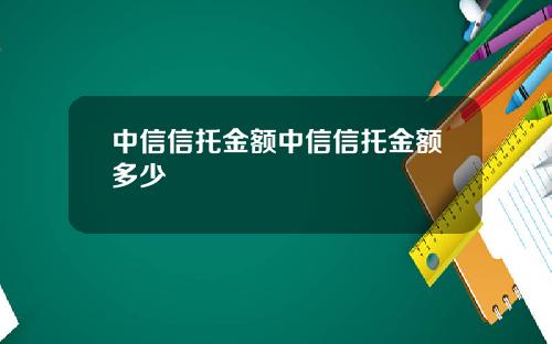 中信信托金额中信信托金额多少