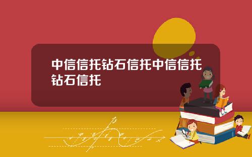 中信信托钻石信托中信信托钻石信托