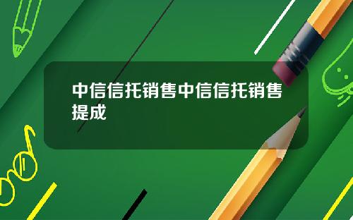 中信信托销售中信信托销售提成