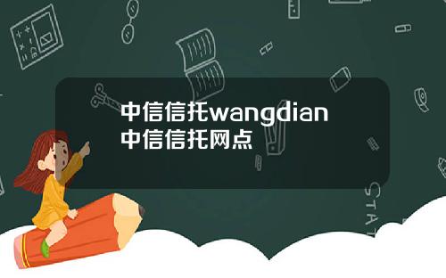 中信信托wangdian中信信托网点