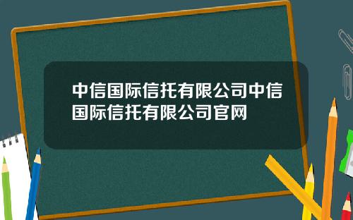 中信国际信托有限公司中信国际信托有限公司官网