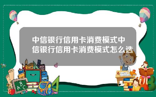 中信银行信用卡消费模式中信银行信用卡消费模式怎么选