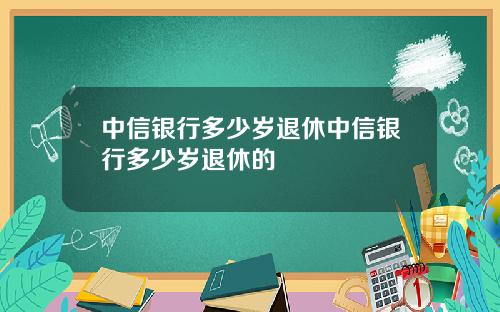 中信银行多少岁退休中信银行多少岁退休的