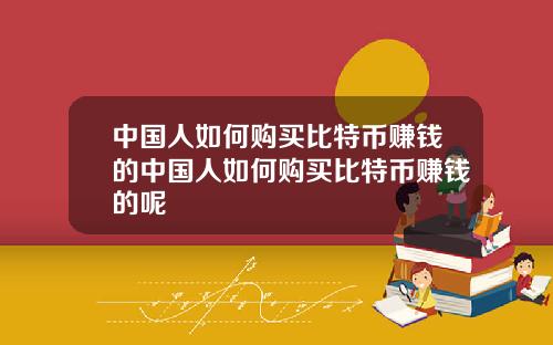 中国人如何购买比特币赚钱的中国人如何购买比特币赚钱的呢