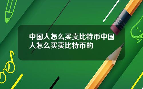 中国人怎么买卖比特币中国人怎么买卖比特币的