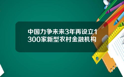 中国力争未来3年再设立1300家新型农村金融机构