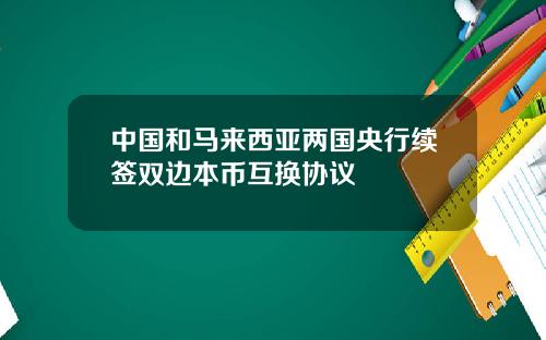 中国和马来西亚两国央行续签双边本币互换协议