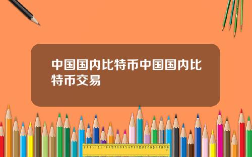 中国国内比特币中国国内比特币交易