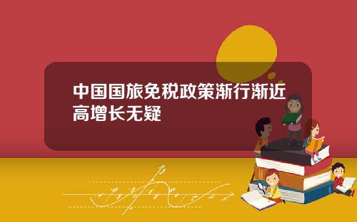 中国国旅免税政策渐行渐近高增长无疑