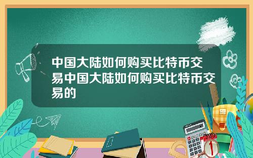 中国大陆如何购买比特币交易中国大陆如何购买比特币交易的