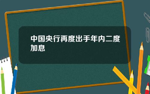 中国央行再度出手年内二度加息