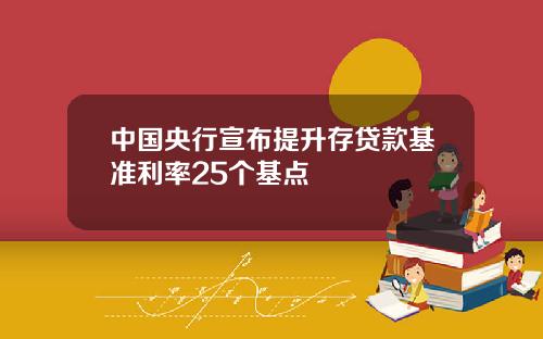 中国央行宣布提升存贷款基准利率25个基点