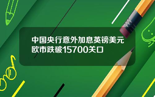 中国央行意外加息英镑美元欧市跌破15700关口