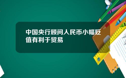 中国央行顾问人民币小幅贬值有利于贸易