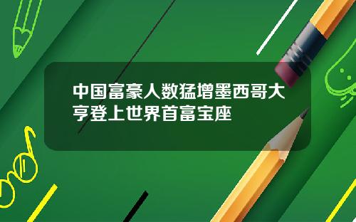 中国富豪人数猛增墨西哥大亨登上世界首富宝座