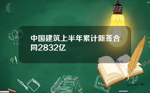 中国建筑上半年累计新签合同2832亿