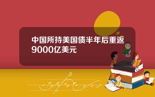 中国所持美国债半年后重返9000亿美元