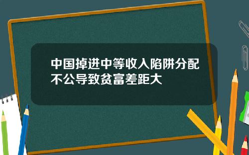 中国掉进中等收入陷阱分配不公导致贫富差距大