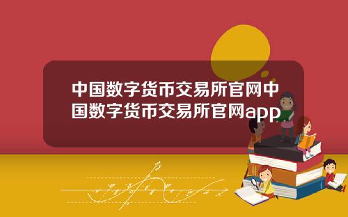 中国数字货币交易所官网中国数字货币交易所官网app