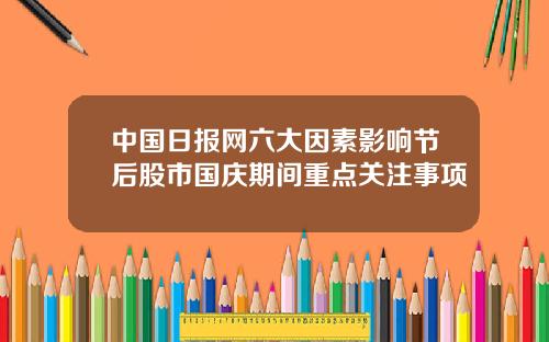 中国日报网六大因素影响节后股市国庆期间重点关注事项