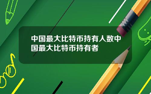 中国最大比特币持有人数中国最大比特币持有者