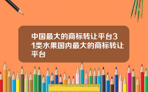 中国最大的商标转让平台31类水果国内最大的商标转让平台