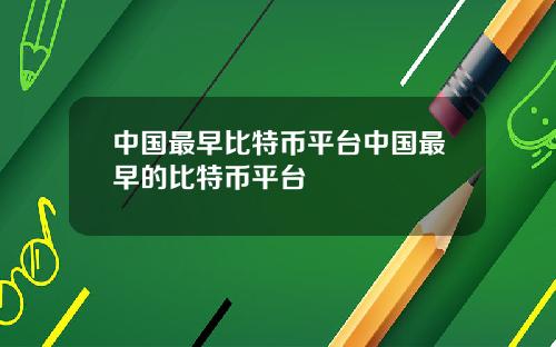 中国最早比特币平台中国最早的比特币平台